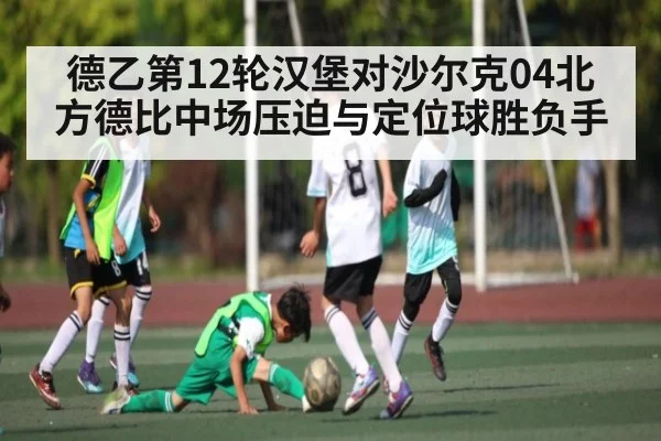 德乙第12轮汉堡对沙尔克04北方德比中场压迫与定位球胜负手